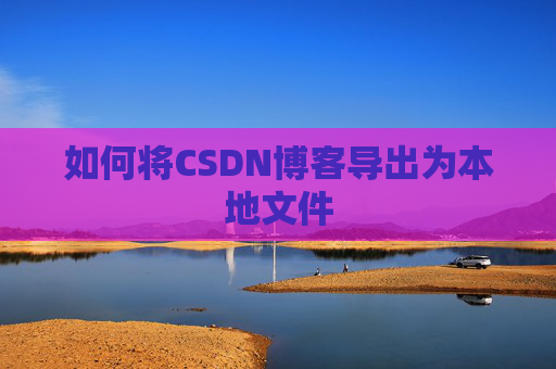 如何将CSDN博客导出为本地文件